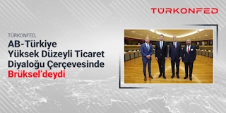TÜRKONFED AB – Türkiye Yüksek Düzeyli Ticaret Diyaloğu çerçevesinde Brüksel’deydi